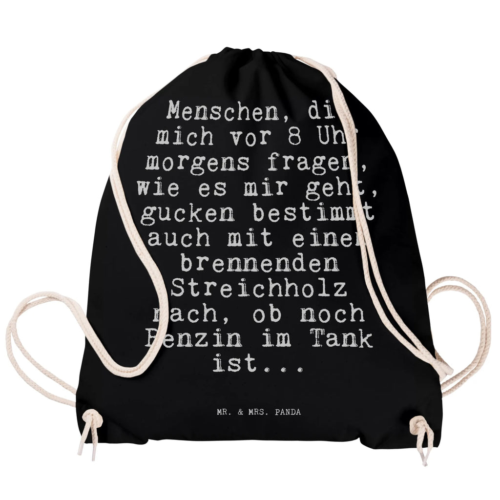 Sportbeutel Sprüche und Zitate Menschen, die mich vor 8 Uhr morgens fragen, wie es mir geht, gucken bestimmt auch mit einem brennenden Streichholz nach, ob noch Benzin im Tank ist... baumwolle beutel, Festival Beutel, rucksack beutel, kordelrucksack, rucksack stoff, festival tasche, kordelzugbeutel, Gymsack, turnbeutel baumwolle, Gymbag, stoff rucksack, sportbeutel baumwolle, Sportbeutel, Turnbeutel Mit Kordel, Sportbeutel Outdoor, gym rucksack, Sportbeutel Für Freizeit, Sportbeutel Kita, Turnbeutel Schule, beutelrucksack, Sportbeutel Schule, Sportbeutel Kindergarten, Stofftasche, zugbeutel, baumwoll rucksack, Alltagstasche, festival rucksack, Stoffbeutel, Sportbeutel Mit Kordelzug, wander rucksack, wanderbeutel, Sportbeutel Aus Baumwolle, beutel mit kordelzug, gymnastiktasche, Sportbeutel Training, Baumwollbeutel, gym beutel, Öko Sportbeutel, zuziehbeutel, rucksack mit kordel, festivalbeutel, Sportbeutel Für Sport, Baumwolltasche, Turnbeutel, Sportbeutel Fitness, freizeit rucksack, Sportrucksack, gym tasche, Sprüche, Lustige Sprüche, Weisheiten, Zitate, Spruch, Spruch Geschenke, Spruch Sprüche Weisheiten Zitate Lustig Weisheit Worte