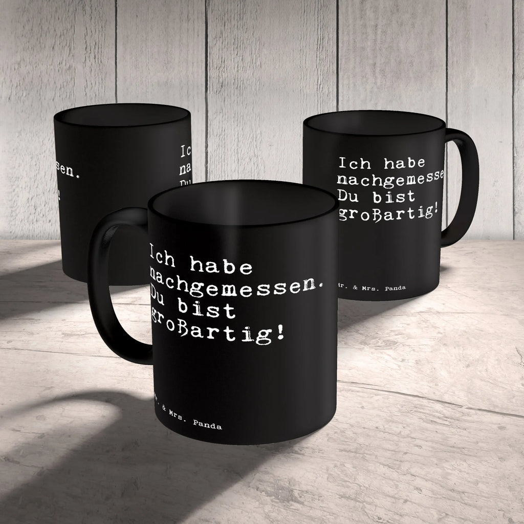 Tasse Sprüche und Zitate Ich habe nachgemessen. Du bist großartig! schöne tasse, Henkelbecher, kaffeetasse bedruckt, Teebecher, Tasse mit Motiv, Teetasse, Bürobecher, Teepott, Becher, Keramiktasse, kaffeebecher keramik, heißgetränkebecher, tasse für kaffee, statement tasse, Tasse mit Spruch, Tasse, haferl, kaffeetasse keramik, Bedruckte Tasse, Trinkbecher, Keramikbecher, hochwertige tasse, Motivtasse, Geschenktasse, Henkeltasse, Kaffeebecher, kaffeebecher bedruckt, Kaffeepott, Kakaotasse, design tasse, milchkaffeetasse, Kaffeetasse, Designtasse, Mug, Dekotasse, Coffee Mug, Trinktasse, Frühstücksbecher, tasse für büro, Pott, Bürotasse, Sprüchetasse, Frühstückstasse, Sprüche, Lustige Sprüche, Weisheiten, Zitate, Spruch, Spruch Geschenke, Spruch Sprüche Weisheiten Zitate Lustig Weisheit Worte