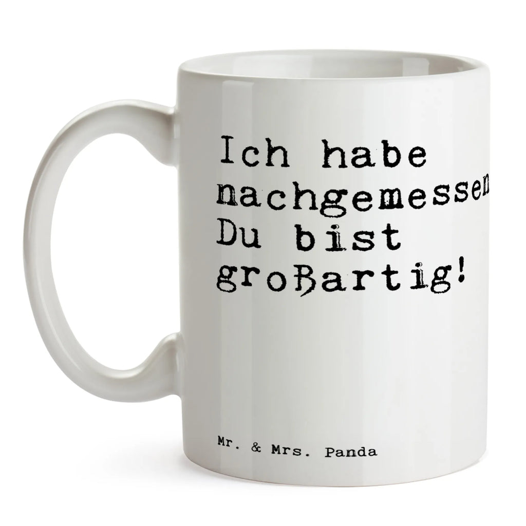 Tasse Sprüche und Zitate Ich habe nachgemessen. Du bist großartig! schöne tasse, Henkelbecher, kaffeetasse bedruckt, Teebecher, Tasse mit Motiv, Teetasse, Bürobecher, Teepott, Becher, Keramiktasse, kaffeebecher keramik, heißgetränkebecher, tasse für kaffee, statement tasse, Tasse mit Spruch, Tasse, haferl, kaffeetasse keramik, Bedruckte Tasse, Trinkbecher, Keramikbecher, hochwertige tasse, Motivtasse, Geschenktasse, Henkeltasse, Kaffeebecher, kaffeebecher bedruckt, Kaffeepott, Kakaotasse, design tasse, milchkaffeetasse, Kaffeetasse, Designtasse, Mug, Dekotasse, Coffee Mug, Trinktasse, Frühstücksbecher, tasse für büro, Pott, Bürotasse, Sprüchetasse, Frühstückstasse, Sprüche, Lustige Sprüche, Weisheiten, Zitate, Spruch, Spruch Geschenke, Spruch Sprüche Weisheiten Zitate Lustig Weisheit Worte